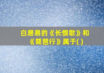 白居易的《长恨歌》和《琵琶行》属于( )